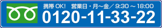 携帯OK！　営業日・月〜金／9：30〜18：00　0120−11−33−22