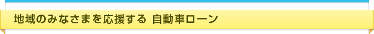 地域のみなさまを応援する自動車ローン